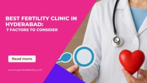 best-fertility-clinic-in-hyderabad-7-factors-to-consider