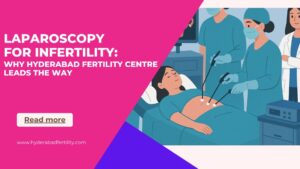 laparoscopy-for-infertility-why-hyderabad-fertility-centre-leads-the-way